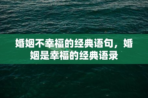 婚姻不幸福的经典语句，婚姻是幸福的经典语录