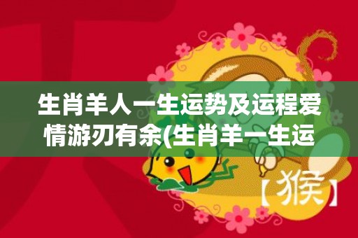 生肖羊人一生运势及运程爱情游刃有余(生肖羊一生运势极佳旺盛)