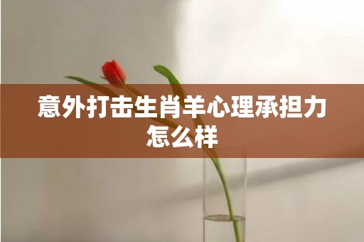 意外打击生肖羊心理承担力怎么样