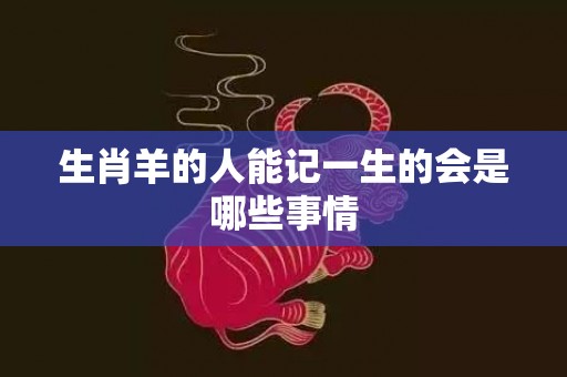 生肖羊的人能记一生的会是哪些事情