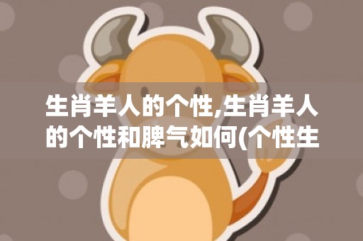 生肖羊人的个性,生肖羊人的个性和脾气如何(个性生肖头像)