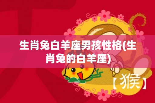 生肖兔白羊座男孩性格(生肖兔的白羊座)