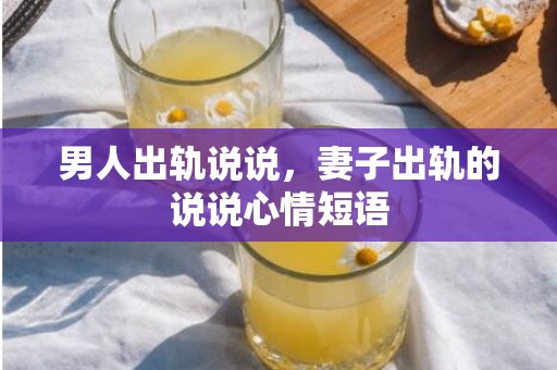 男人出轨说说，妻子出轨的说说心情短语