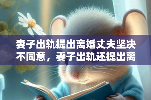 妻子出轨提出离婚丈夫坚决不同意，妻子出轨还提出离婚怎么办