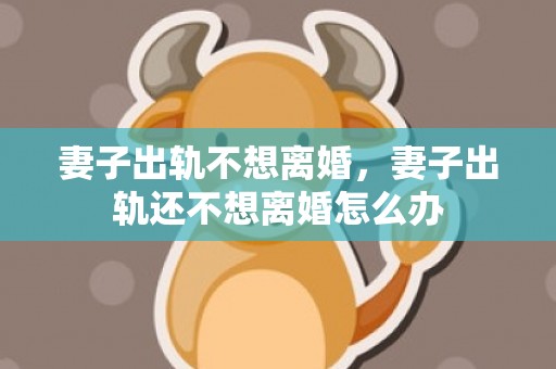 妻子出轨不想离婚，妻子出轨还不想离婚怎么办