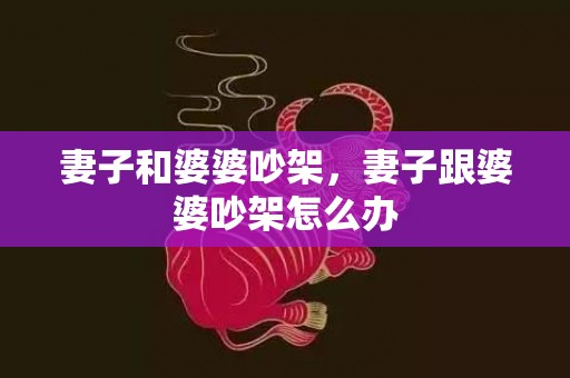 妻子和婆婆吵架，妻子跟婆婆吵架怎么办