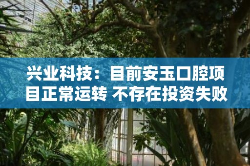 兴业科技：目前安玉口腔项目正常运转 不存在投资失败的情况