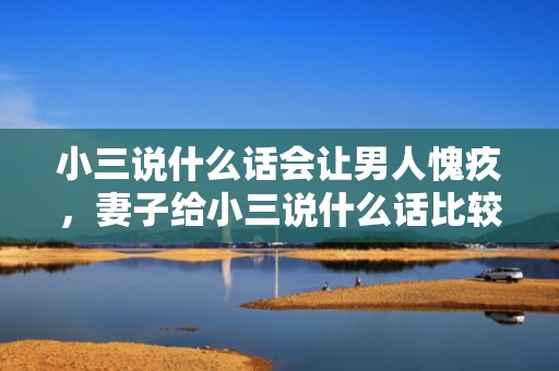 小三说什么话会让男人愧疚，妻子给小三说什么话比较好