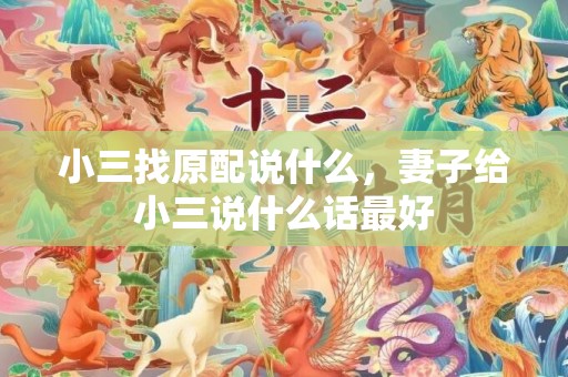 小三找原配说什么，妻子给小三说什么话最好