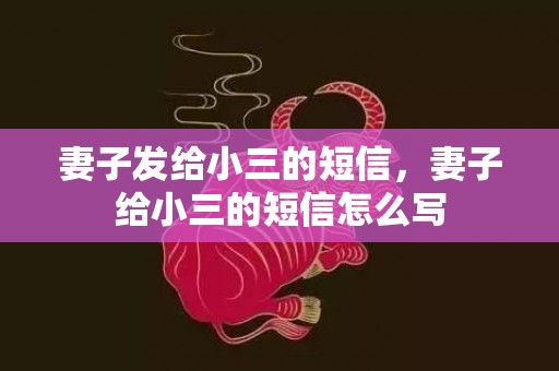 妻子发给小三的短信，妻子给小三的短信怎么写
