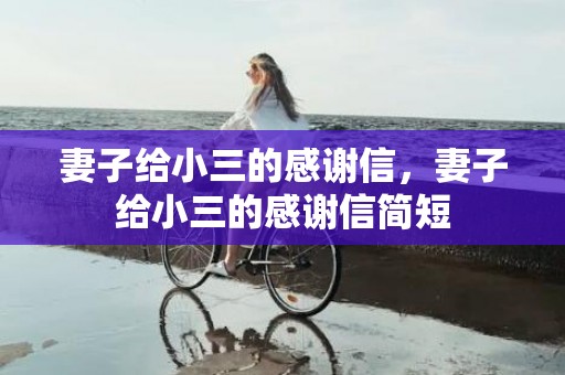 妻子给小三的感谢信，妻子给小三的感谢信简短