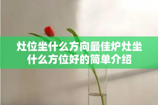 灶位坐什么方向最佳炉灶坐什么方位好的简单介绍
