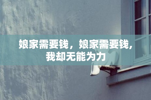 娘家需要钱，娘家需要钱,我却无能为力
