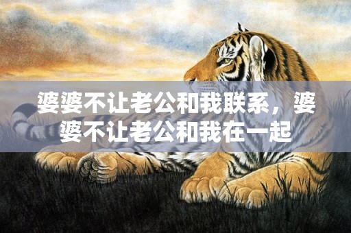 婆婆不让老公和我联系，婆婆不让老公和我在一起