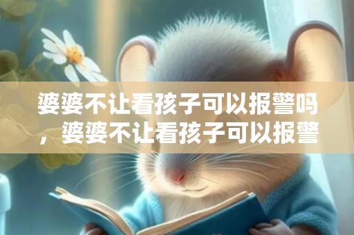 婆婆不让看孩子可以报警吗，婆婆不让看孩子可以报警吗
