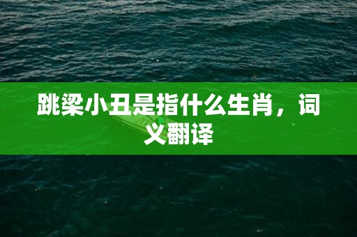 ﻿跳梁小丑是指什么生肖，词义翻译