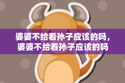 婆婆不给看孙子应该的吗，婆婆不给看孙子应该的吗