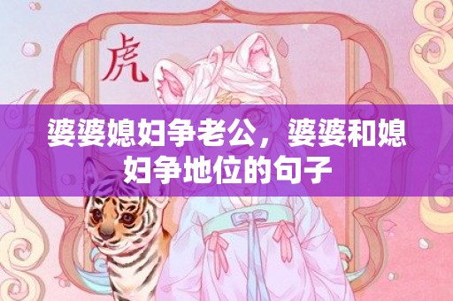 婆婆媳妇争老公，婆婆和媳妇争地位的句子