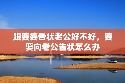跟婆婆告状老公好不好，婆婆向老公告状怎么办