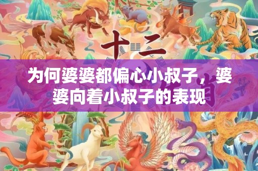 为何婆婆都偏心小叔子，婆婆向着小叔子的表现