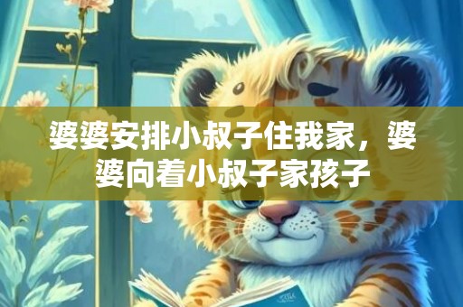 婆婆安排小叔子住我家，婆婆向着小叔子家孩子