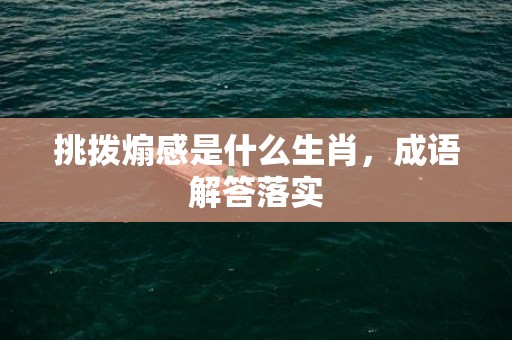 挑拨煽感是什么生肖，成语解答落实