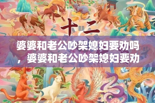 婆婆和老公吵架媳妇要劝吗，婆婆和老公吵架媳妇要劝吗