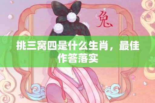 挑三窝四是什么生肖，最佳作答落实