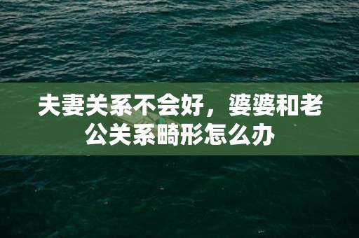夫妻关系不会好，婆婆和老公关系畸形怎么办