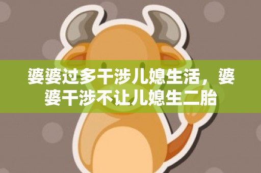 婆婆过多干涉儿媳生活，婆婆干涉不让儿媳生二胎