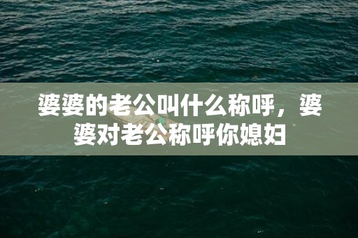 婆婆的老公叫什么称呼，婆婆对老公称呼你媳妇