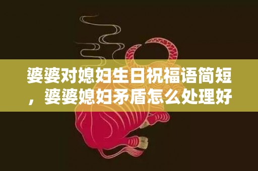 婆婆对媳妇生日祝福语简短，婆婆媳妇矛盾怎么处理好