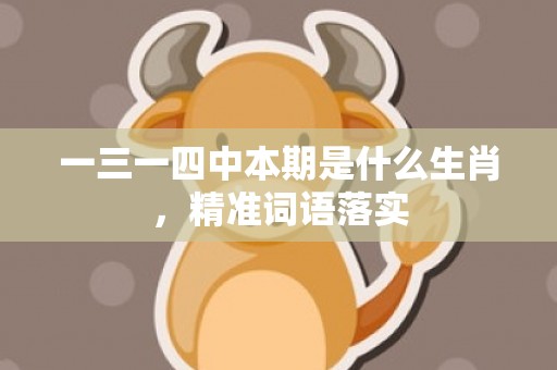 一三一四中本期是什么生肖，精准词语落实