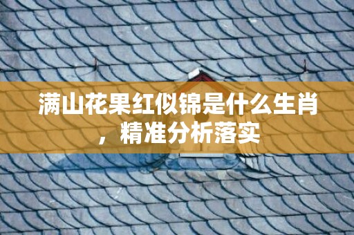 满山花果红似锦是什么生肖，精准分析落实