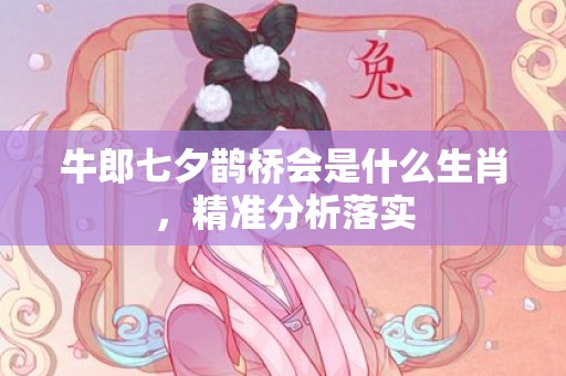 牛郎七夕鹊桥会是什么生肖，精准分析落实