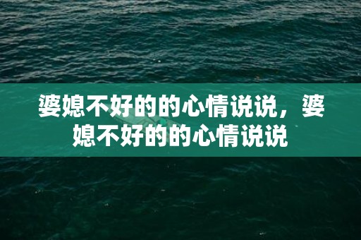 婆媳不好的的心情说说，婆媳不好的的心情说说