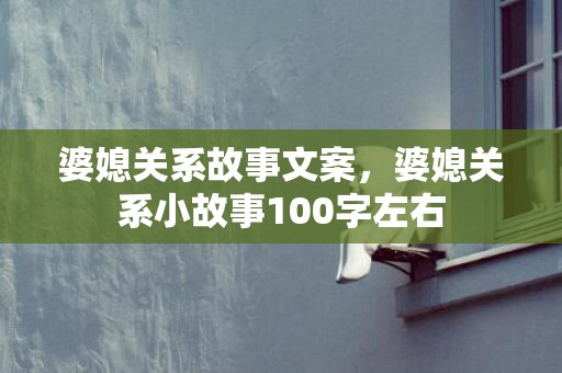 婆媳关系故事文案，婆媳关系小故事100字左右
