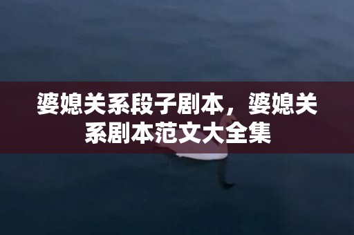 婆媳关系段子剧本，婆媳关系剧本范文大全集