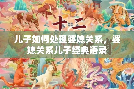 儿子如何处理婆媳关系，婆媳关系儿子经典语录