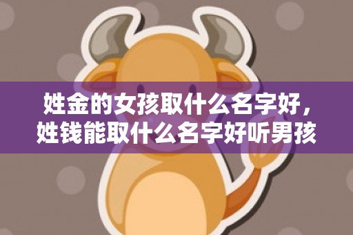 姓金的女孩取什么名字好，姓钱能取什么名字好听男孩