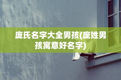 庞氏名字大全男孩(庞姓男孩寓意好名字)