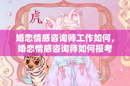 婚恋情感咨询师工作如何，婚恋情感咨询师如何报考
