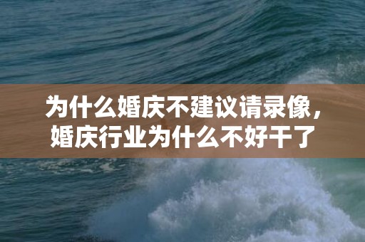 为什么婚庆不建议请录像，婚庆行业为什么不好干了