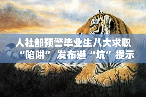 人社部预警毕业生八大求职“陷阱” 发布避“坑”提示
