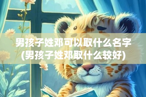 男孩子姓邓可以取什么名字(男孩子姓邓取什么较好)