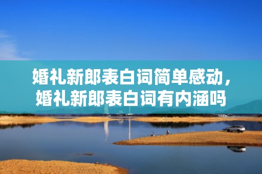 婚礼新郎表白词简单感动，婚礼新郎表白词有内涵吗