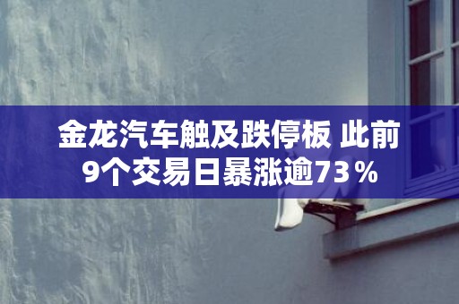金龙汽车触及跌停板 此前9个交易日暴涨逾73％