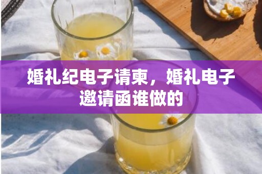 婚礼纪电子请柬，婚礼电子邀请函谁做的