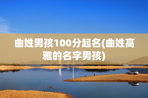 曲姓男孩100分起名(曲姓高雅的名字男孩)