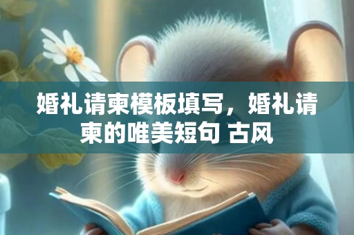 婚礼请柬模板填写，婚礼请柬的唯美短句 古风